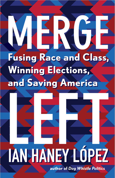 The cover of the book "Merge Left: Fusing Race and Class, Winning Elections, and Saving America", by UC Berkeley Law Professor Ian Haney López